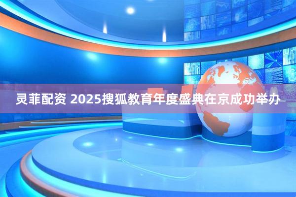 灵菲配资 2025搜狐教育年度盛典在京成功举办
