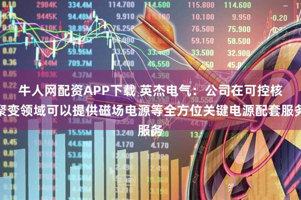 牛人网配资APP下载 英杰电气：公司在可控核聚变领域可以提供磁场电源等全方位关键电源配套服务