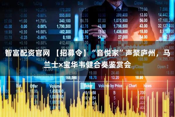 智富配资官网 【招募令】“音悦家”声聚庐州，马兰士×宝华韦健合奏鉴赏会