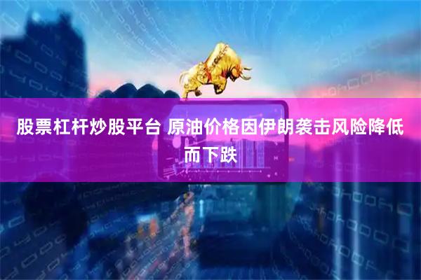 股票杠杆炒股平台 原油价格因伊朗袭击风险降低而下跌