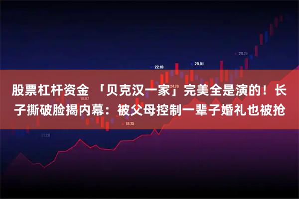 股票杠杆资金 「贝克汉一家」完美全是演的！长子撕破脸揭内幕：被父母控制一辈子　婚礼也被抢