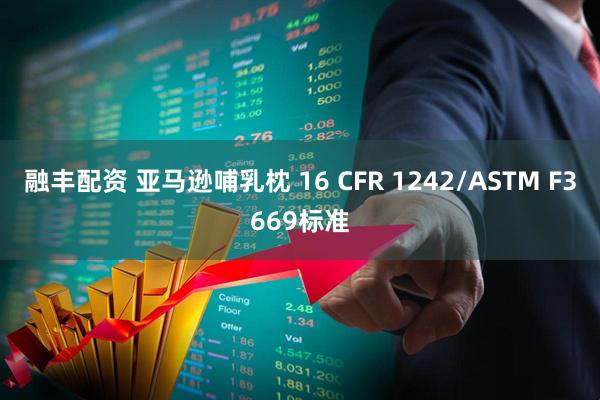 融丰配资 亚马逊哺乳枕 16 CFR 1242/ASTM F3669标准