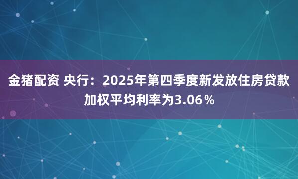 金猪配资 央行：2025年第四季度新发放住房贷款加权平均利率为3.06％