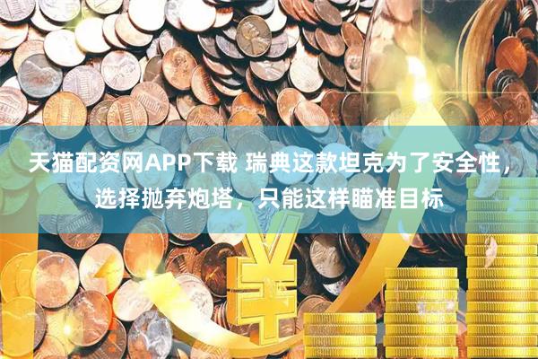 天猫配资网APP下载 瑞典这款坦克为了安全性，选择抛弃炮塔，只能这样瞄准目标