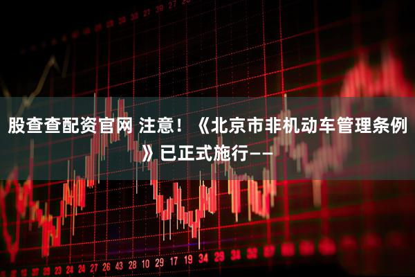股查查配资官网 注意！《北京市非机动车管理条例》已正式施行——