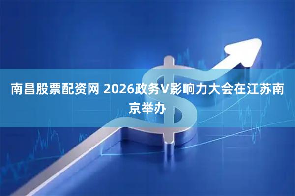 南昌股票配资网 2026政务V影响力大会在江苏南京举办